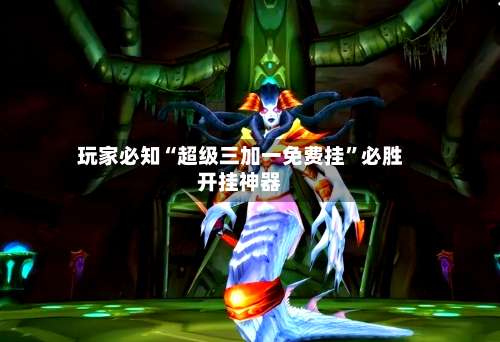 玩家必知“超级三加一免费挂”必胜开挂神器-第1张图片