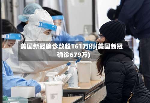 美国新冠确诊数超161万例(美国新冠确诊679万)-第3张图片