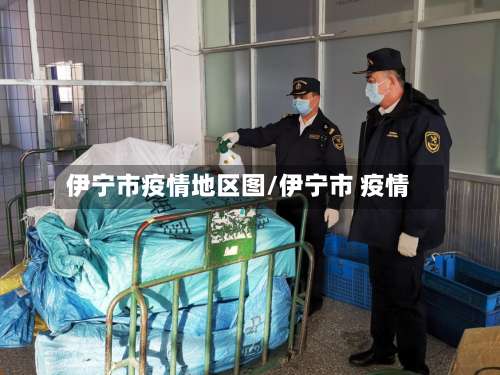 伊宁市疫情地区图/伊宁市 疫情-第1张图片