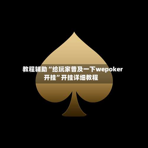 教程辅助“给玩家普及一下wepoker开挂”开挂详细教程-第1张图片