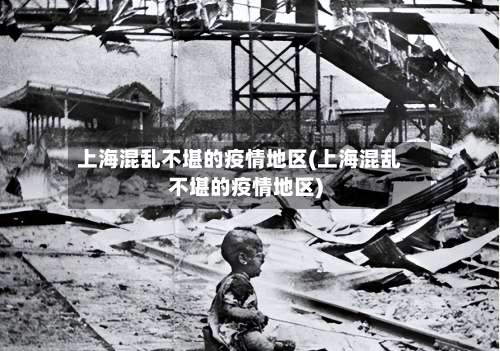上海混乱不堪的疫情地区(上海混乱不堪的疫情地区)-第1张图片