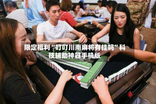 限定福利“叮叮川南麻将有挂吗	”科技辅助神器手机版-第2张图片