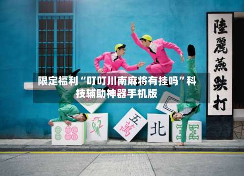 限定福利“叮叮川南麻将有挂吗”科技辅助神器手机版-第3张图片