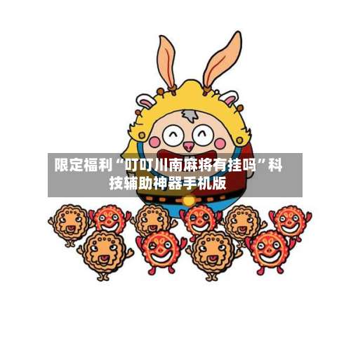 限定福利“叮叮川南麻将有挂吗”科技辅助神器手机版-第1张图片