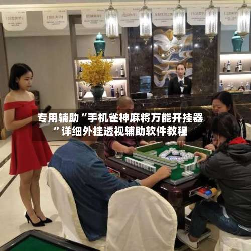 专用辅助“手机雀神麻将万能开挂器”详细外挂透视辅助软件教程-第1张图片