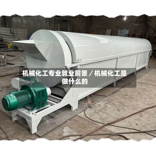 机械化工专业就业前景/机械化工是做什么的-第1张图片