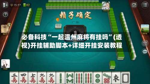 必备科技“一起温州麻将有挂吗”(透视)开挂辅助脚本+详细开挂安装教程-第3张图片