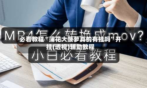 必看教程“蒲花大菠萝真的有挂吗”开挂(透视)辅助教程-第1张图片