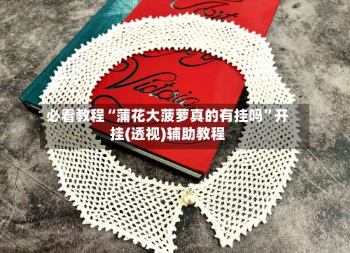 必看教程“蒲花大菠萝真的有挂吗	”开挂(透视)辅助教程-第3张图片