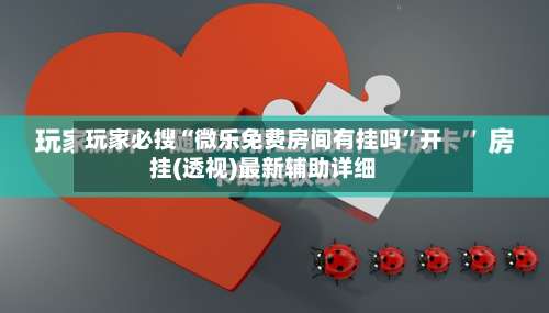 玩家必搜“微乐免费房间有挂吗”开挂(透视)最新辅助详细-第1张图片