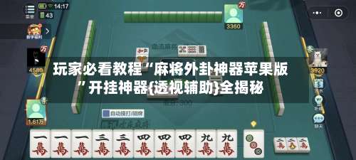 玩家必看教程“麻将外卦神器苹果版”开挂神器{透视辅助}全揭秘-第2张图片