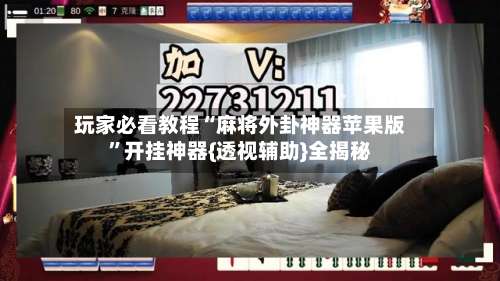 玩家必看教程“麻将外卦神器苹果版	”开挂神器{透视辅助}全揭秘-第1张图片