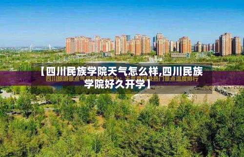 【四川民族学院天气怎么样,四川民族学院好久开学】-第1张图片