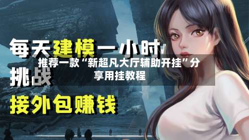 推荐一款“新超凡大厅辅助开挂”分享用挂教程-第1张图片