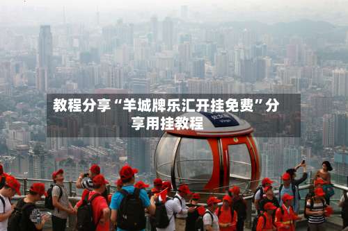 教程分享“羊城牌乐汇开挂免费	”分享用挂教程-第2张图片