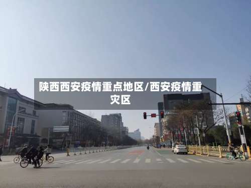 陕西西安疫情重点地区/西安疫情重灾区-第2张图片