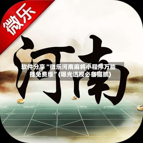 软件分享“微乐河南麻将小程序万能挂免费版”(曝光透视必备猫腻)-第1张图片