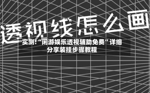 实测!“闲游娱乐透视辅助免费”详细分享装挂步骤教程-第2张图片