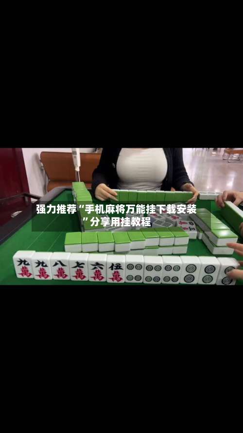 强力推荐“手机麻将万能挂下载安装”分享用挂教程-第2张图片