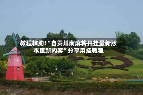 教程辅助!“自贡川南麻将开挂最新版本更新内容”分享用挂教程-第1张图片