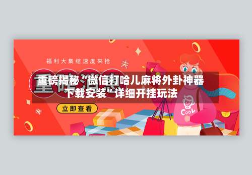 重磅揭秘“微信打哈儿麻将外卦神器下载安装”详细开挂玩法-第2张图片