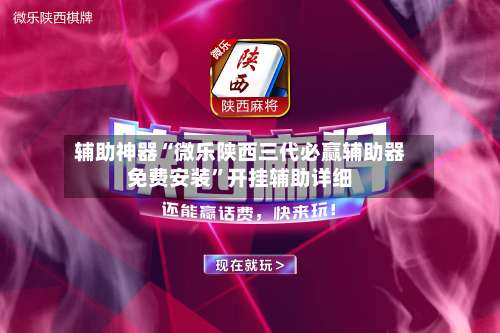 辅助神器“微乐陕西三代必赢辅助器免费安装”开挂辅助详细-第3张图片