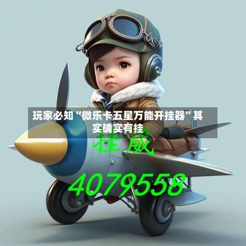 玩家必知“微乐卡五星万能开挂器”其实确实有挂-第3张图片