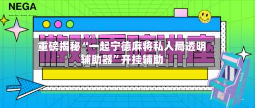 重磅揭秘“一起宁德麻将私人局透明辅助器	”开挂辅助-第1张图片