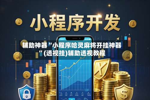 辅助神器“小程序哈灵麻将开挂神器	”(透视挂)辅助透视教程-第2张图片