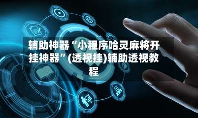 辅助神器“小程序哈灵麻将开挂神器”(透视挂)辅助透视教程-第1张图片