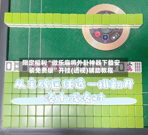 限定福利“微乐麻将外卦神器下载安装免费版	”开挂(透视)辅助教程-第1张图片