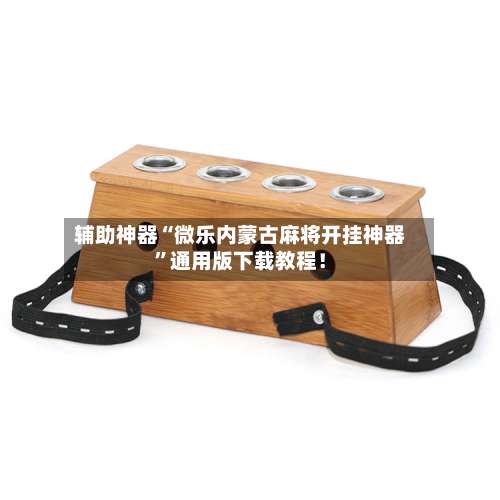 辅助神器“微乐内蒙古麻将开挂神器”通用版下载教程！-第1张图片