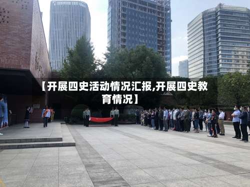 【开展四史活动情况汇报,开展四史教育情况】-第3张图片