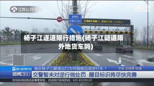 杨子江遂道限行措施(扬子江隧道限外地货车吗)-第1张图片