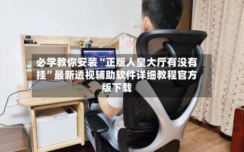 必学教你安装“正版人皇大厅有没有挂	”最新透视辅助软件详细教程官方版下载-第1张图片