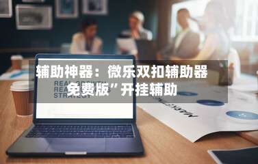 辅助神器：微乐双扣辅助器免费版”开挂辅助-第1张图片