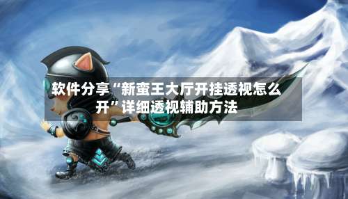 软件分享“新蛮王大厅开挂透视怎么开”详细透视辅助方法-第1张图片