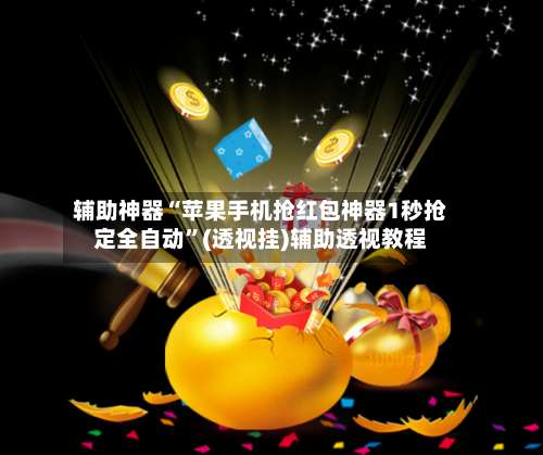辅助神器“苹果手机抢红包神器1秒抢定全自动”(透视挂)辅助透视教程-第1张图片