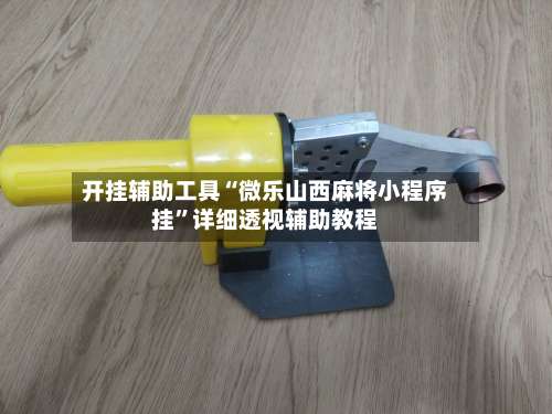 开挂辅助工具“微乐山西麻将小程序挂”详细透视辅助教程-第1张图片