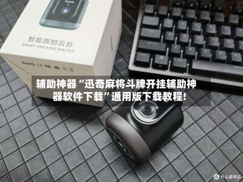 辅助神器“迅奇麻将斗牌开挂辅助神器软件下载	”通用版下载教程!-第1张图片