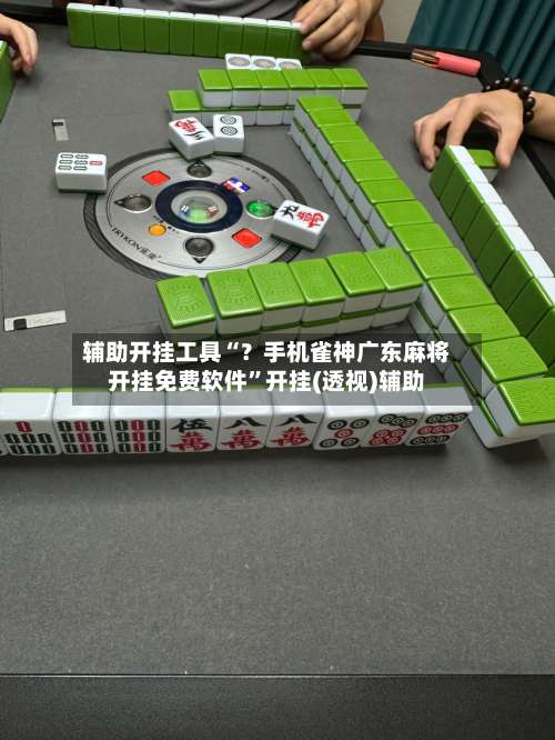 辅助开挂工具“？手机雀神广东麻将开挂免费软件”开挂(透视)辅助-第1张图片