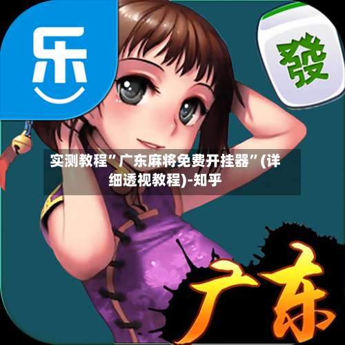 实测教程”广东麻将免费开挂器	”(详细透视教程)-知乎-第1张图片