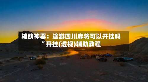 辅助神器：途游四川麻将可以开挂吗”开挂(透视)辅助教程-第1张图片