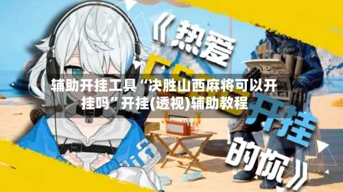 辅助开挂工具“决胜山西麻将可以开挂吗”开挂(透视)辅助教程-第1张图片