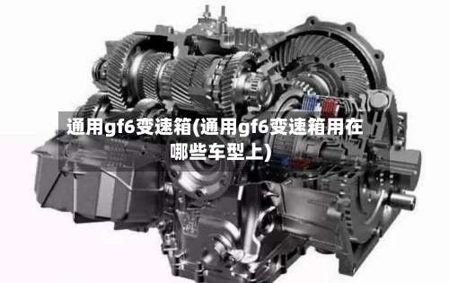 通用gf6变速箱(通用gf6变速箱用在哪些车型上)-第2张图片
