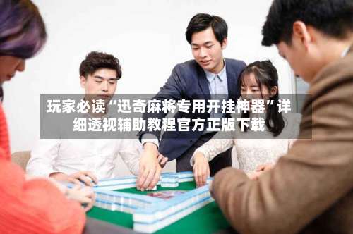 玩家必读“迅奇麻将专用开挂神器	”详细透视辅助教程官方正版下载-第3张图片