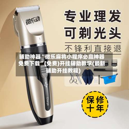 辅助神器“微乐麻将小程序必赢神器免费下载	”(免费)开挂辅助教学(最新辅助开挂教程)-第1张图片