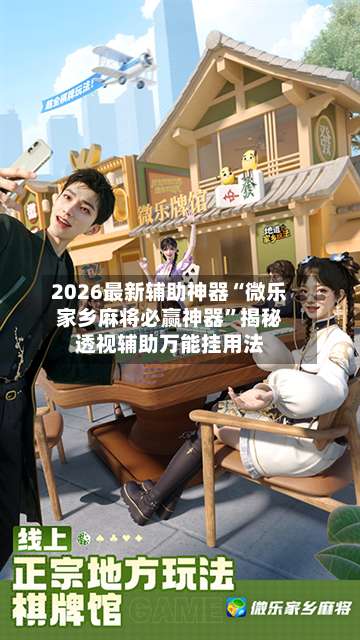 2026最新辅助神器“微乐家乡麻将必赢神器”揭秘透视辅助万能挂用法-第3张图片