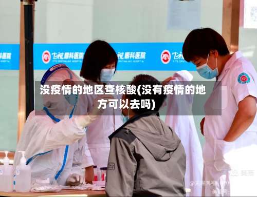 没疫情的地区查核酸(没有疫情的地方可以去吗)-第1张图片