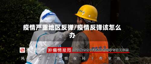 疫情严重地区反弹/疫情反弹该怎么办-第1张图片